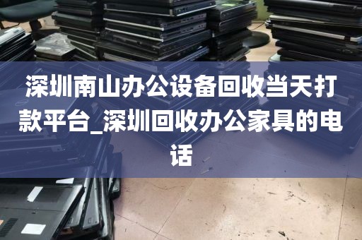 深圳南山办公设备回收当天打款平台_深圳回收办公家具的电话