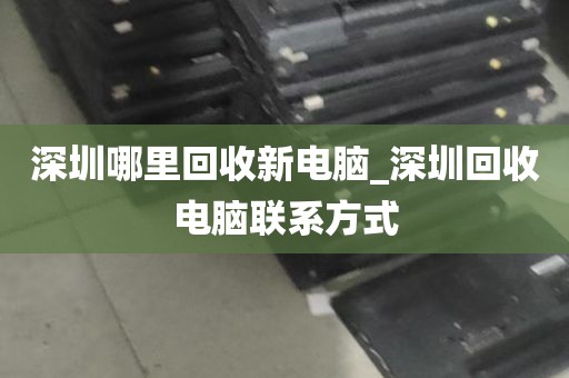 深圳哪里回收新电脑_深圳回收电脑联系方式