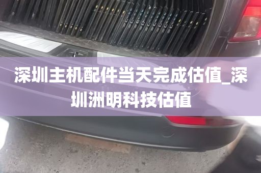 深圳主机配件当天完成估值_深圳洲明科技估值