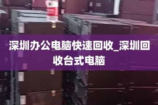 深圳办公电脑快速回收_深圳回收台式电脑