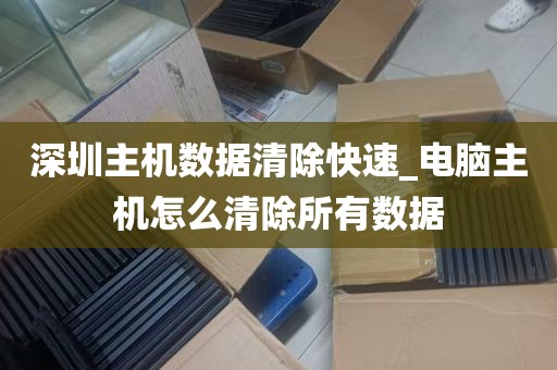 深圳主机数据清除快速_电脑主机怎么清除所有数据