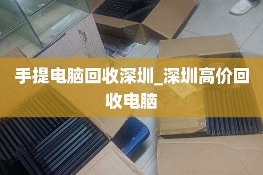 手提电脑回收深圳_深圳高价回收电脑