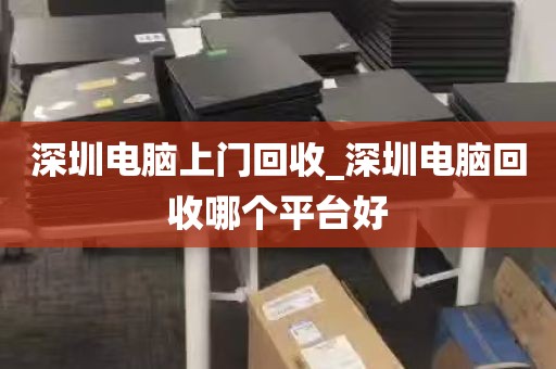 深圳电脑上门回收_深圳电脑回收哪个平台好