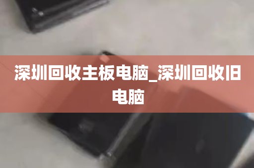 深圳回收主板电脑_深圳回收旧电脑