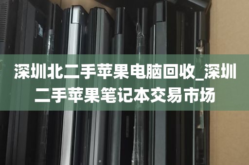 深圳北二手苹果电脑回收_深圳二手苹果笔记本交易市场