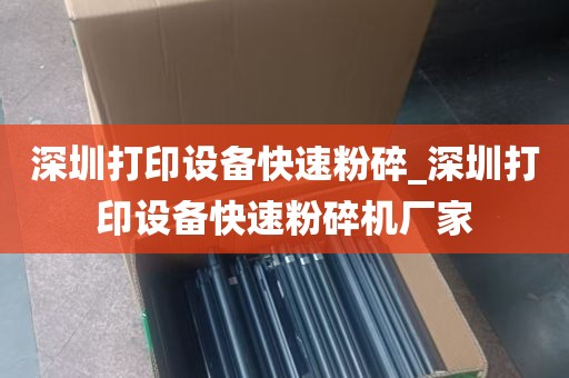 深圳打印设备快速粉碎_深圳打印设备快速粉碎机厂家