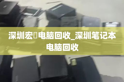 深圳宏碁电脑回收_深圳笔记本电脑回收