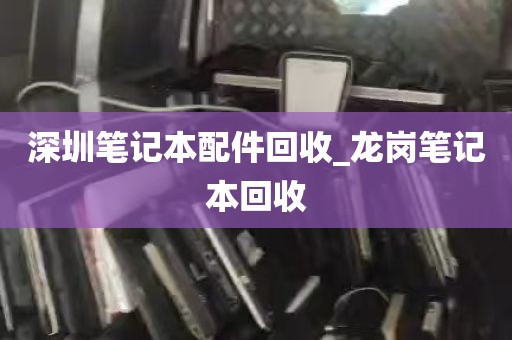 深圳笔记本配件回收_龙岗笔记本回收