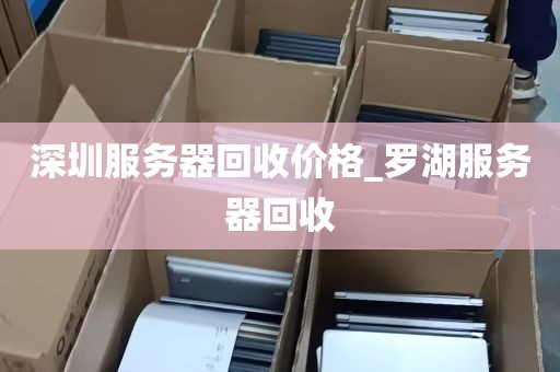 深圳服务器回收价格_罗湖服务器回收