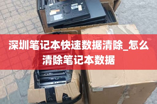深圳笔记本快速数据清除_怎么清除笔记本数据