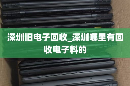 深圳旧电子回收_深圳哪里有回收电子料的