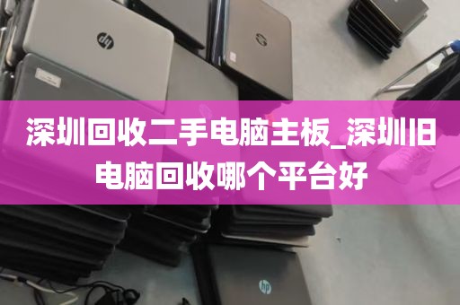 深圳回收二手电脑主板_深圳旧电脑回收哪个平台好