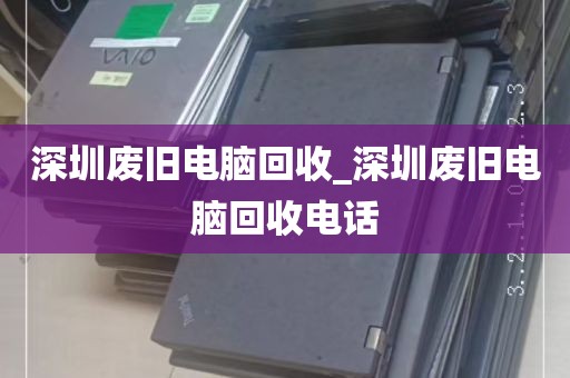 深圳废旧电脑回收_深圳废旧电脑回收电话