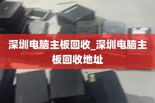 深圳电脑主板回收_深圳电脑主板回收地址