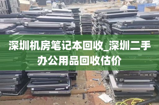 深圳机房笔记本回收_深圳二手办公用品回收估价
