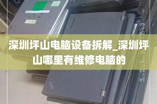 深圳坪山电脑设备拆解_深圳坪山哪里有维修电脑的