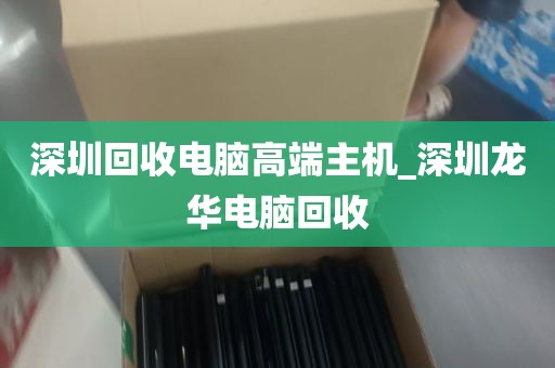 深圳回收电脑高端主机_深圳龙华电脑回收