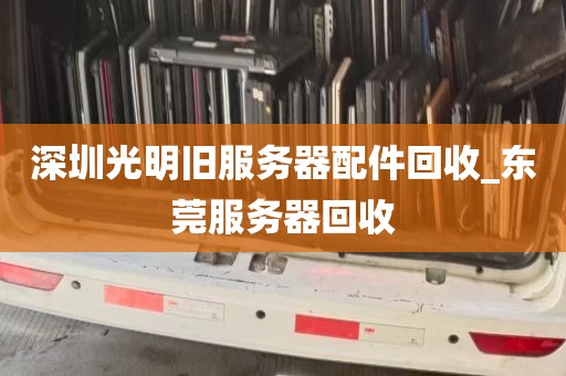 深圳光明旧服务器配件回收_东莞服务器回收