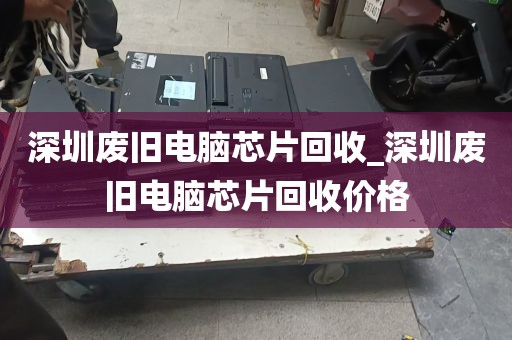 深圳废旧电脑芯片回收_深圳废旧电脑芯片回收价格