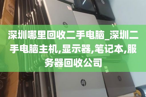 深圳哪里回收二手电脑_深圳二手电脑主机,显示器,笔记本,服务器回收公司