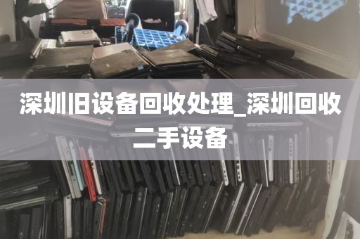 深圳旧设备回收处理_深圳回收二手设备