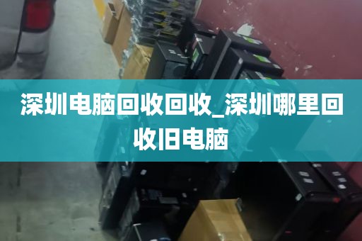深圳电脑回收回收_深圳哪里回收旧电脑