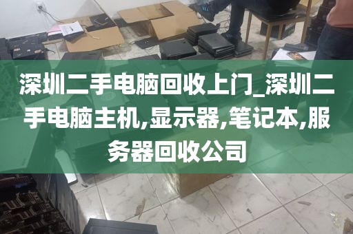 深圳二手电脑回收上门_深圳二手电脑主机,显示器,笔记本,服务器回收公司