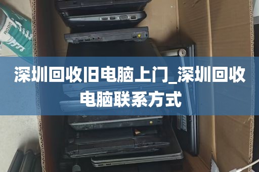 深圳回收旧电脑上门_深圳回收电脑联系方式