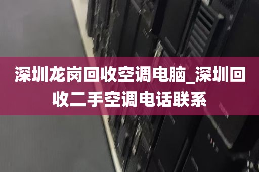 深圳龙岗回收空调电脑_深圳回收二手空调电话联系