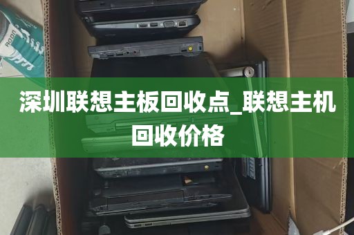 深圳联想主板回收点_联想主机回收价格