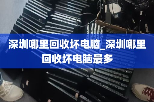 深圳哪里回收坏电脑_深圳哪里回收坏电脑最多