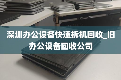 深圳办公设备快速拆机回收_旧办公设备回收公司