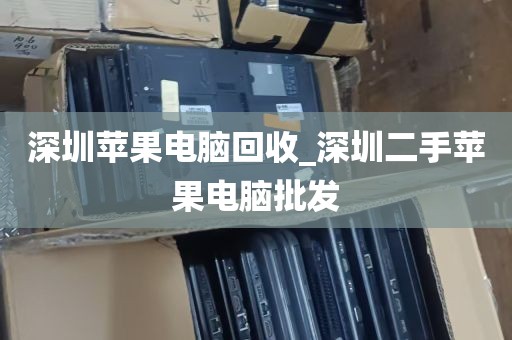 深圳苹果电脑回收_深圳二手苹果电脑批发