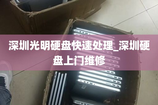 深圳光明硬盘快速处理_深圳硬盘上门维修