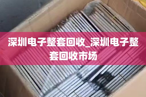 深圳电子整套回收_深圳电子整套回收市场