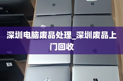 深圳电脑废品处理_深圳废品上门回收