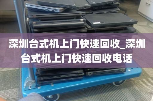 深圳台式机上门快速回收_深圳台式机上门快速回收电话