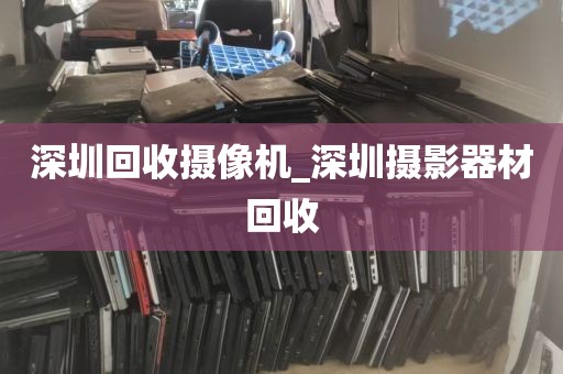深圳回收摄像机_深圳摄影器材回收