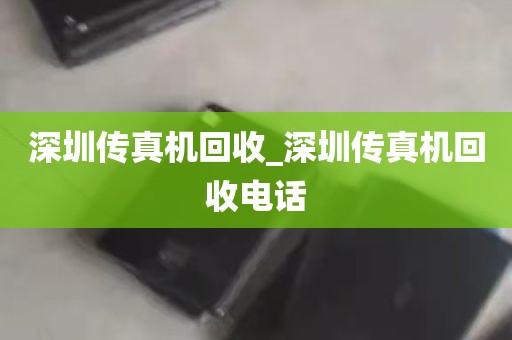 深圳传真机回收_深圳传真机回收电话