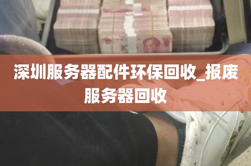 深圳服务器配件环保回收_报废服务器回收