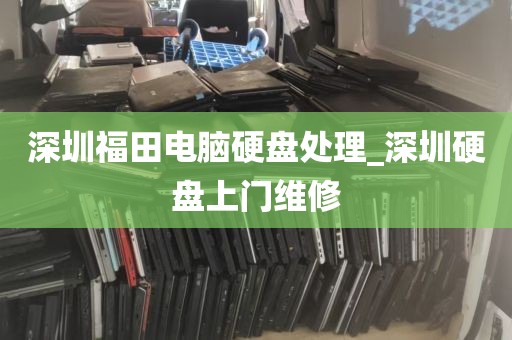 深圳福田电脑硬盘处理_深圳硬盘上门维修