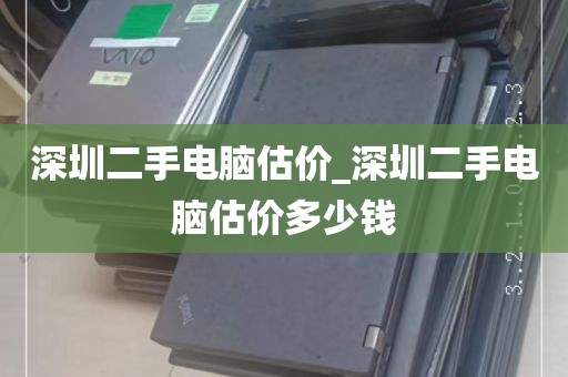 深圳二手电脑估价_深圳二手电脑估价多少钱