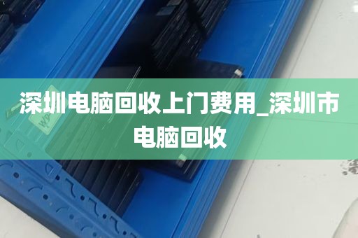深圳电脑回收上门费用_深圳市电脑回收