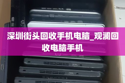 深圳街头回收手机电脑_观澜回收电脑手机