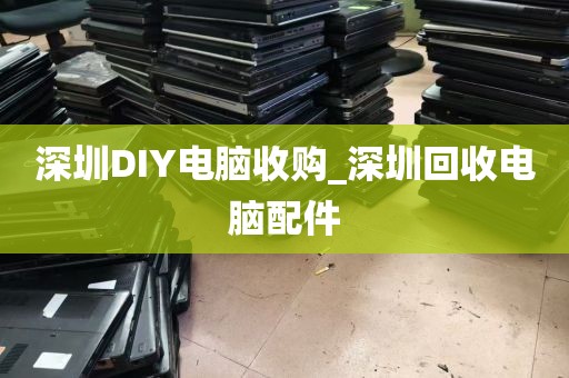 深圳DIY电脑收购_深圳回收电脑配件