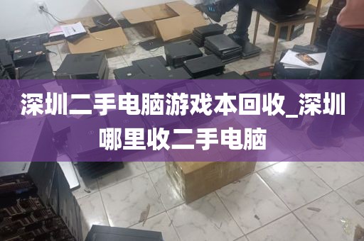 深圳二手电脑游戏本回收_深圳哪里收二手电脑