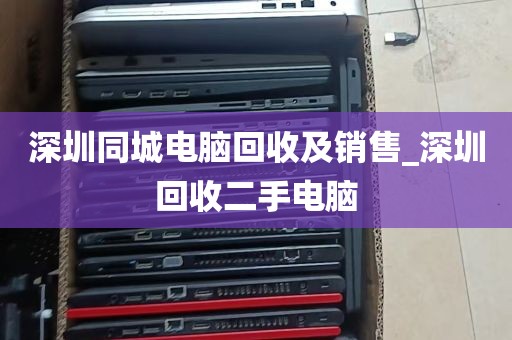 深圳同城电脑回收及销售_深圳回收二手电脑