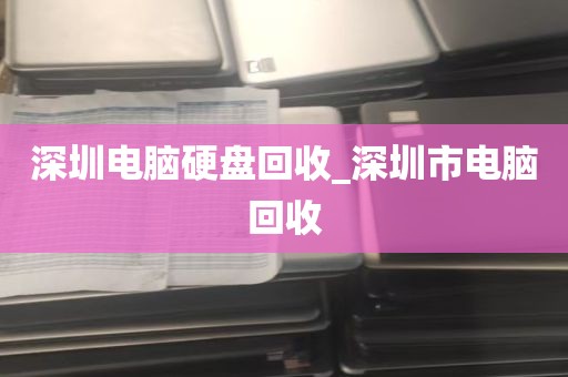 深圳电脑硬盘回收_深圳市电脑回收