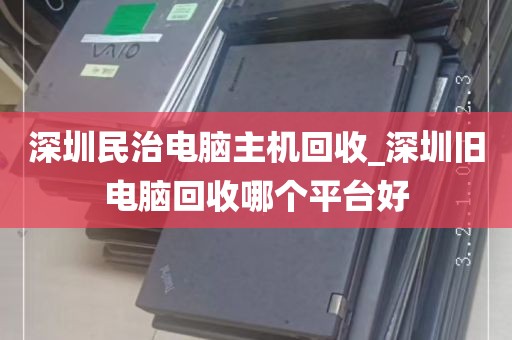 深圳民治电脑主机回收_深圳旧电脑回收哪个平台好
