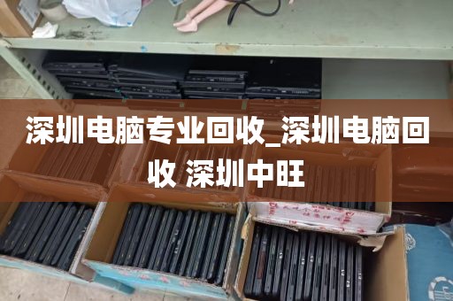 深圳电脑专业回收_深圳电脑回收 深圳中旺
